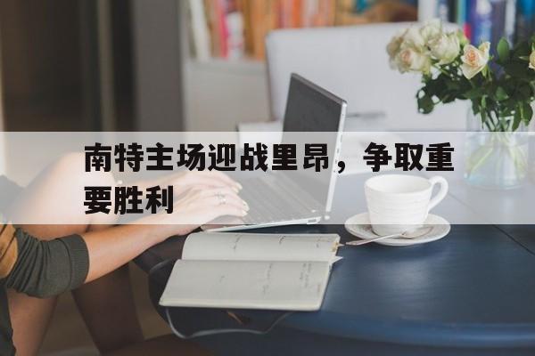 南特主场迎战里昂，争取重要胜利