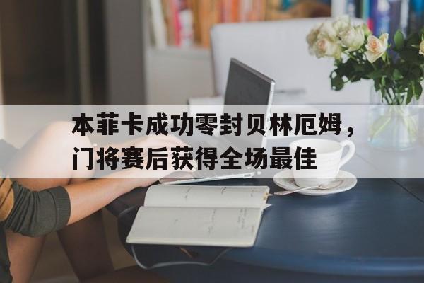本菲卡成功零封贝林厄姆，门将赛后获得全场最佳